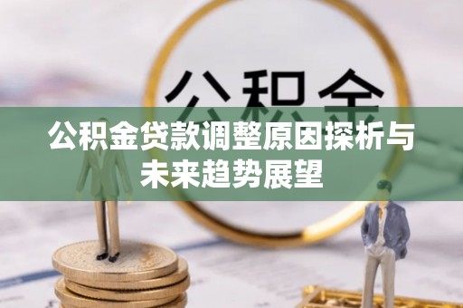 淮北公积金贷款调整原因探析与未来趋势展望