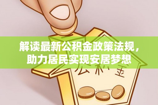 淮北解读最新公积金政策法规，助力居民实现安居梦想