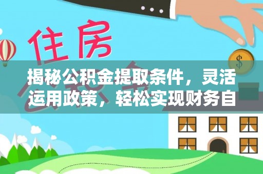 淮北揭秘公积金提取条件，灵活运用政策，轻松实现财务自由