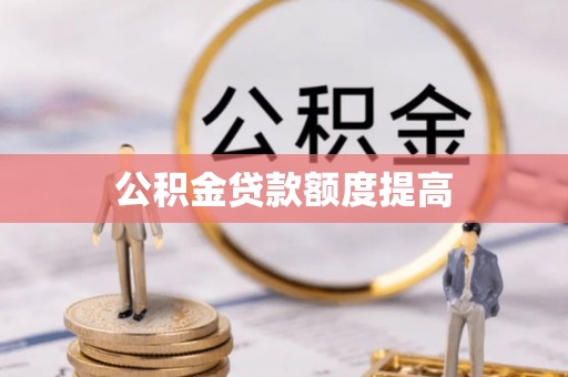 淮北公积金贷款额度提高