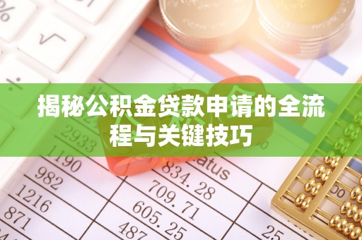 淮北揭秘公积金贷款申请的全流程与关键技巧