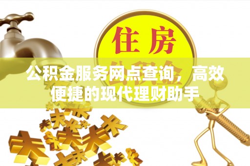 淮北公积金服务网点查询，高效便捷的现代理财助手