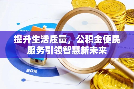 淮北提升生活质量，公积金便民服务引领智慧新未来