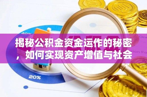 淮北揭秘公积金资金运作的秘密，如何实现资产增值与社会福利双赢？