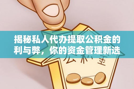 淮北揭秘私人代办提取公积金的利与弊，你的资金管理新选择