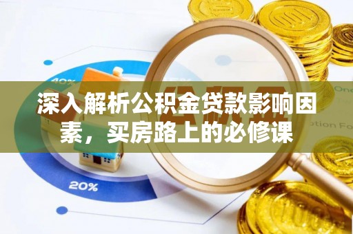淮北深入解析公积金贷款影响因素，买房路上的必修课