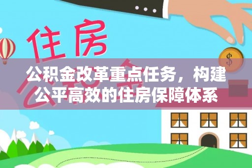 淮北公积金改革重点任务，构建公平高效的住房保障体系