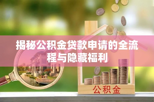 淮北揭秘公积金贷款申请的全流程与隐藏福利