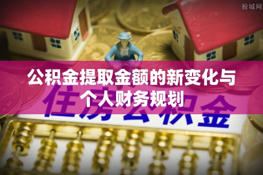 淮北公积金提取金额的新变化与个人财务规划