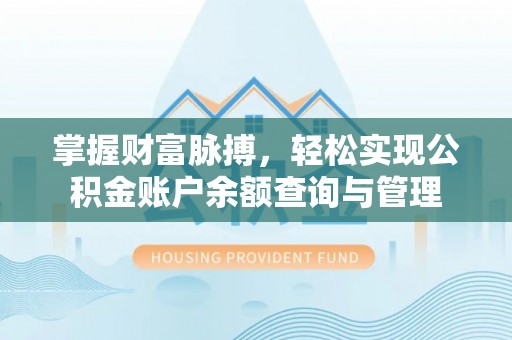 淮北掌握财富脉搏，轻松实现公积金账户余额查询与管理