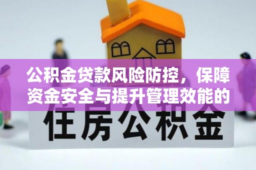 淮北公积金贷款风险防控，保障资金安全与提升管理效能的多维度探索