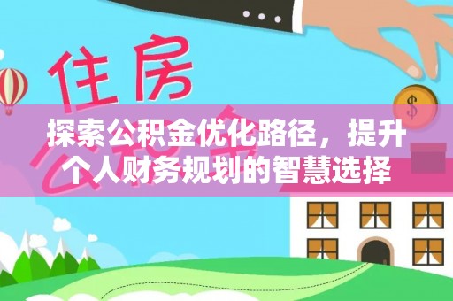 淮北探索公积金优化路径，提升个人财务规划的智慧选择