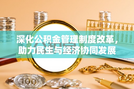 淮北深化公积金管理制度改革，助力民生与经济协同发展