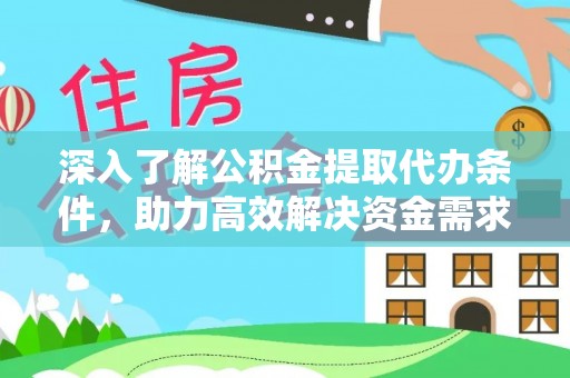 淮北深入了解公积金提取代办条件，助力高效解决资金需求