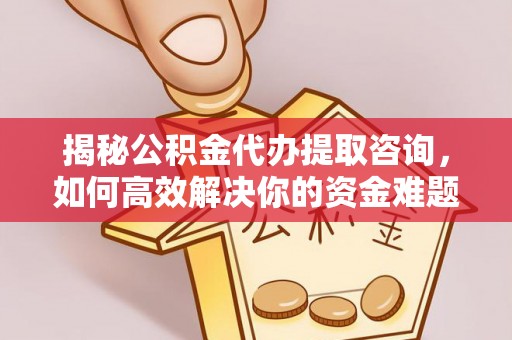 淮北揭秘公积金代办提取咨询，如何高效解决你的资金难题