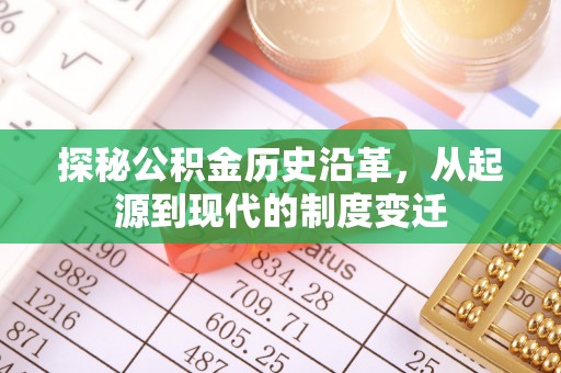 淮北探秘公积金历史沿革，从起源到现代的制度变迁