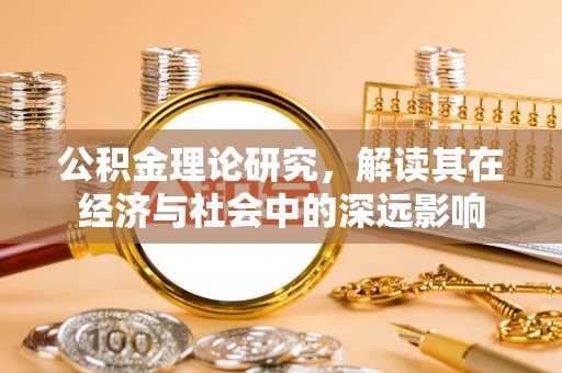 淮北公积金理论研究，解读其在经济与社会中的深远影响
