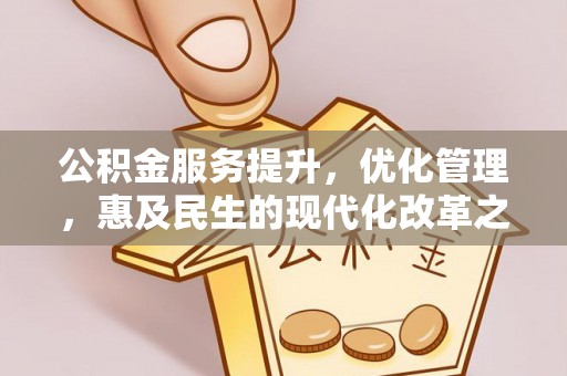 淮北公积金服务提升，优化管理，惠及民生的现代化改革之路