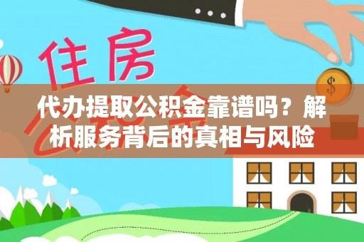 淮北代办提取公积金靠谱吗？解析服务背后的真相与风险