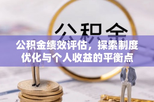 淮北公积金绩效评估，探索制度优化与个人收益的平衡点