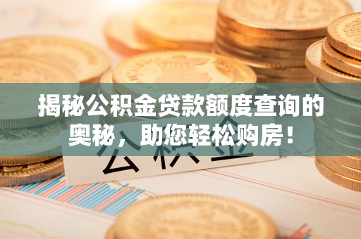 淮北揭秘公积金贷款额度查询的奥秘，助您轻松购房！