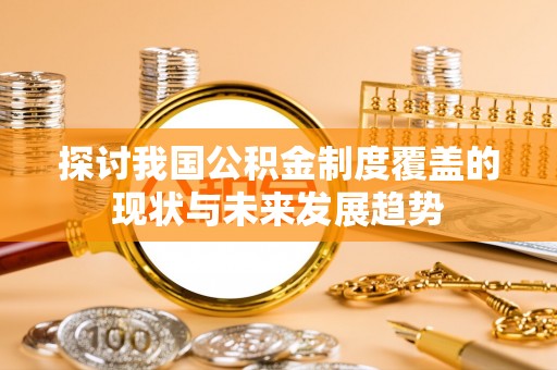 淮北探讨我国公积金制度覆盖的现状与未来发展趋势
