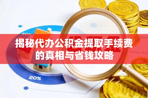 淮北揭秘代办公积金提取手续费的真相与省钱攻略
