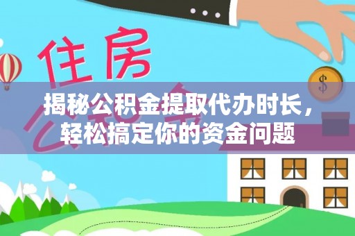 淮北揭秘公积金提取代办时长，轻松搞定你的资金问题