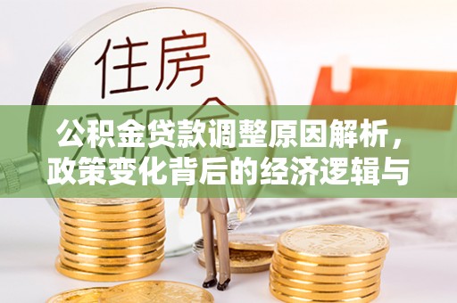 淮北公积金贷款调整原因解析，政策变化背后的经济逻辑与民生考量