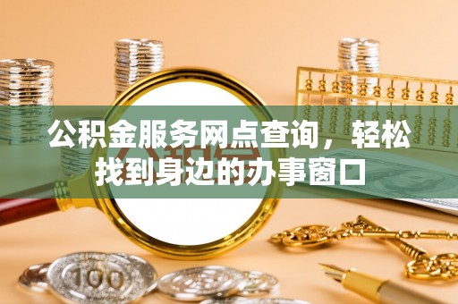 淮北公积金服务网点查询，轻松找到身边的办事窗口